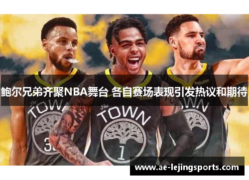 鲍尔兄弟齐聚NBA舞台 各自赛场表现引发热议和期待